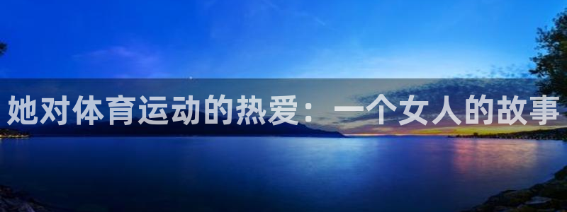 bsports必一运动：她对体育运动的热爱：一个女人的故事