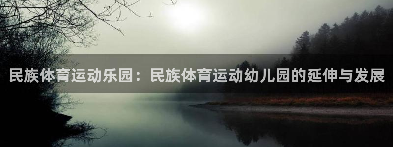 必一运动官网入口：民族体育运动乐园：民族体育运动幼儿园的延伸与发展