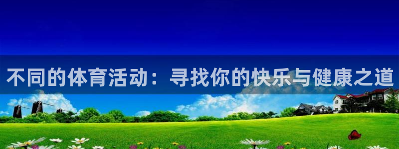 必一运动体育官网：不同的体育活动：寻找你的快乐与健康之道