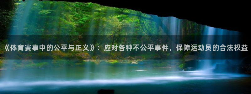 bsport必一运动：《体育赛事中的公平与正义》：应对各种不公平事件，保障运动员的合法权益